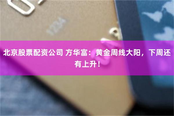 北京股票配资公司 方华富：黄金周线大阳，下周还有上升！