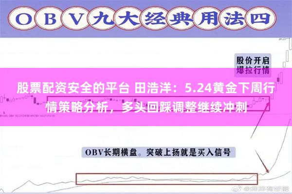 股票配资安全的平台 田浩洋：5.24黄金下周行情策略分析，多头回踩调整继续冲刺