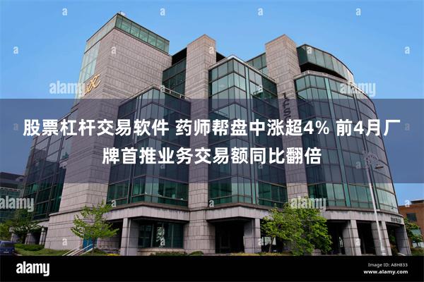 股票杠杆交易软件 药师帮盘中涨超4% 前4月厂牌首推业务交易额同比翻倍