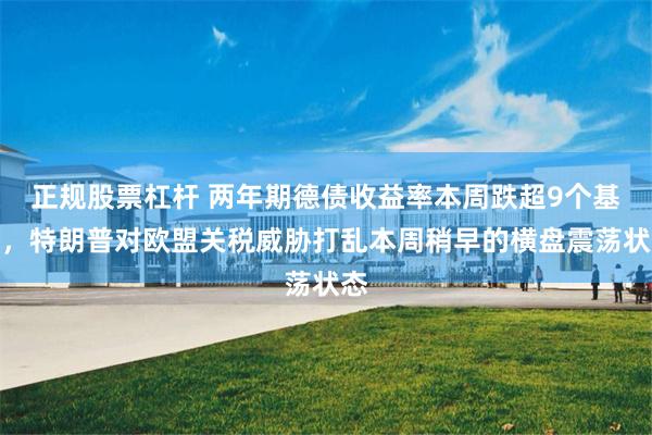 正规股票杠杆 两年期德债收益率本周跌超9个基点，特朗普对欧盟关税威胁打乱本周稍早的横盘震荡状态
