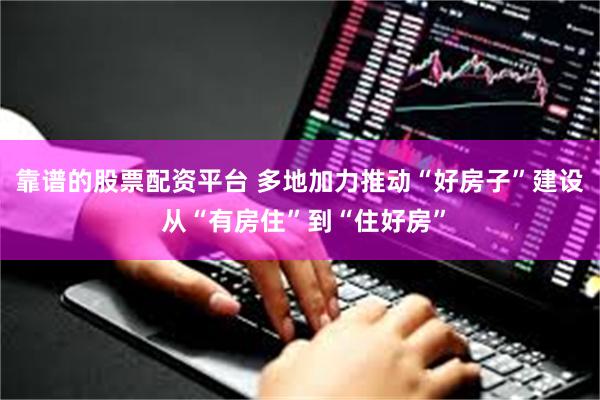 靠谱的股票配资平台 多地加力推动“好房子”建设 从“有房住”到“住好房”
