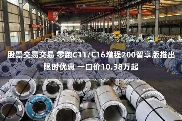 股票交易交易 零跑C11/C16增程200智享版推出限时优惠 一口价10.38万起