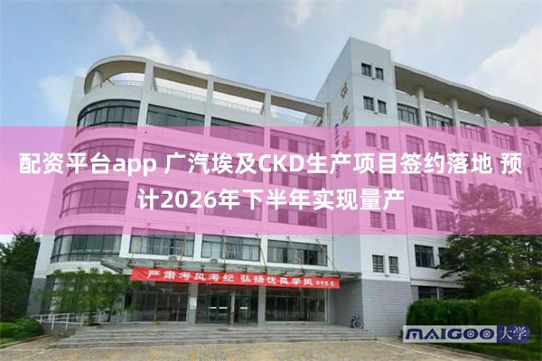 配资平台app 广汽埃及CKD生产项目签约落地 预计2026年下半年实现量产
