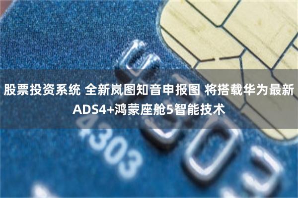 股票投资系统 全新岚图知音申报图 将搭载华为最新ADS4+鸿蒙座舱5智能技术