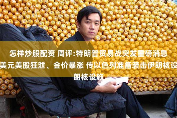 怎样炒股配资 周评:特朗普贸易战突发重磅消息！美元美股狂泄、金价暴涨 传以色列准备袭击伊朗核设施