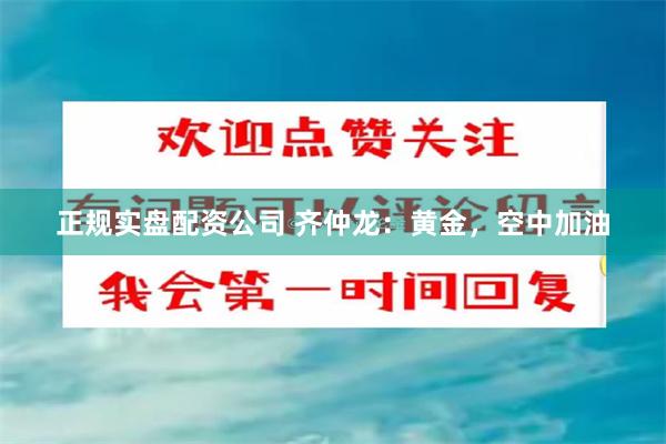 正规实盘配资公司 齐仲龙：黄金，空中加油
