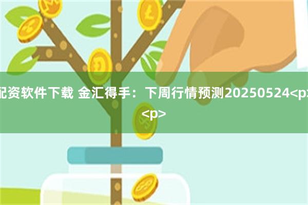 配资软件下载 金汇得手：下周行情预测20250524<p><p>