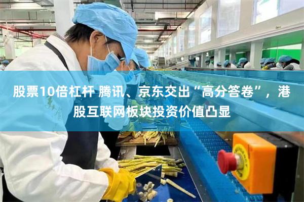 股票10倍杠杆 腾讯、京东交出“高分答卷”，港股互联网板块投资价值凸显