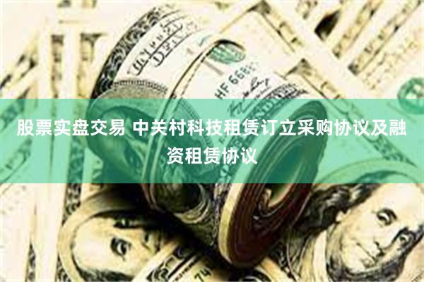 股票实盘交易 中关村科技租赁订立采购协议及融资租赁协议