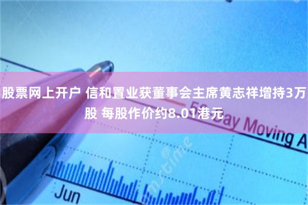 股票网上开户 信和置业获董事会主席黄志祥增持3万股 每股作价约8.01港元