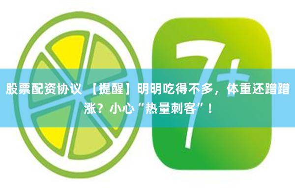 股票配资协议 【提醒】明明吃得不多，体重还蹭蹭涨？小心“热量刺客”！