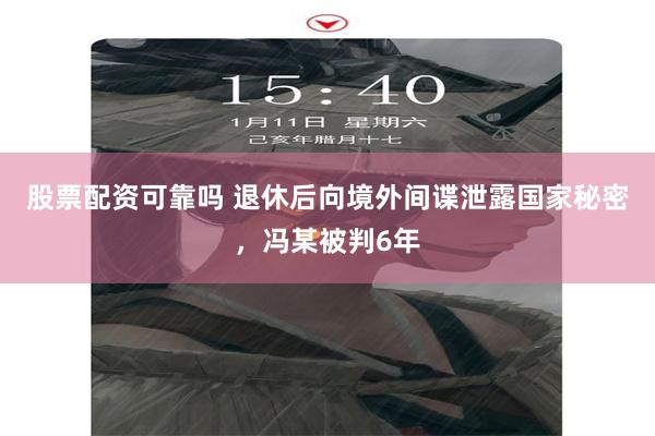 股票配资可靠吗 退休后向境外间谍泄露国家秘密，冯某被判6年