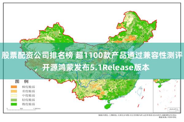 股票配资公司排名榜 超1100款产品通过兼容性测评，开源鸿蒙发布5.1Release版本