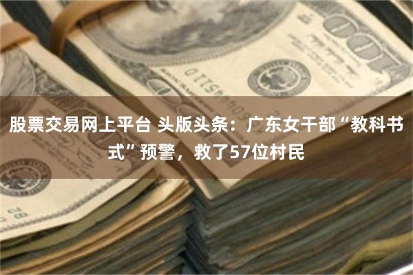 股票交易网上平台 头版头条：广东女干部“教科书式”预警，救了57位村民