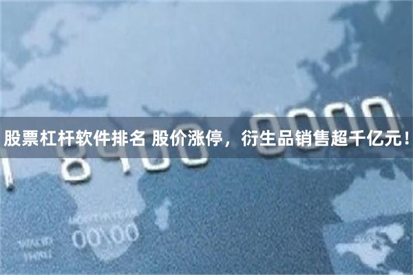 股票杠杆软件排名 股价涨停，衍生品销售超千亿元！