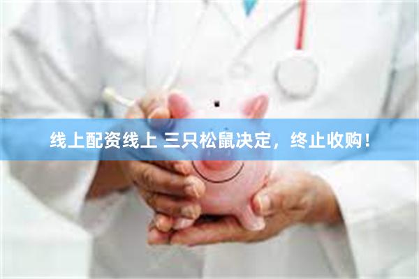 线上配资线上 三只松鼠决定，终止收购！