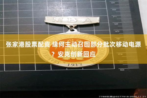 张家港股票配资 缘何主动召回部分批次移动电源？安克创新回应