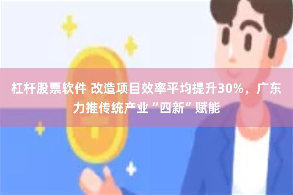 杠杆股票软件 改造项目效率平均提升30%，广东力推传统产业“四新”赋能