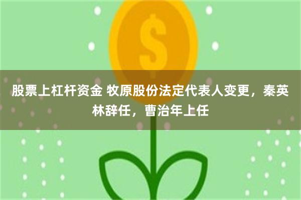 股票上杠杆资金 牧原股份法定代表人变更，秦英林辞任，曹治年上任
