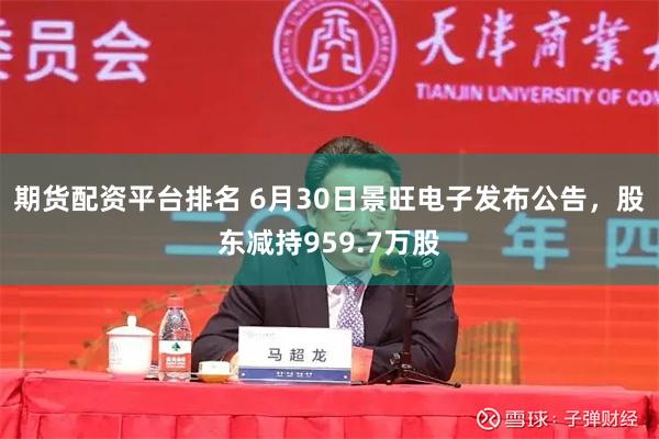 期货配资平台排名 6月30日景旺电子发布公告，股东减持959.7万股