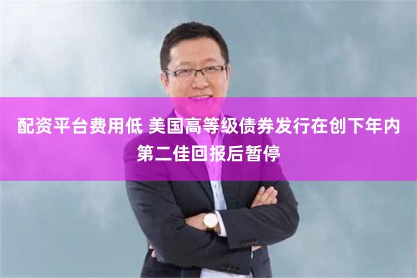 配资平台费用低 美国高等级债券发行在创下年内第二佳回报后暂停