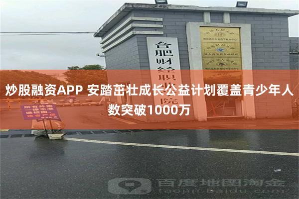 炒股融资APP 安踏茁壮成长公益计划覆盖青少年人数突破1000万