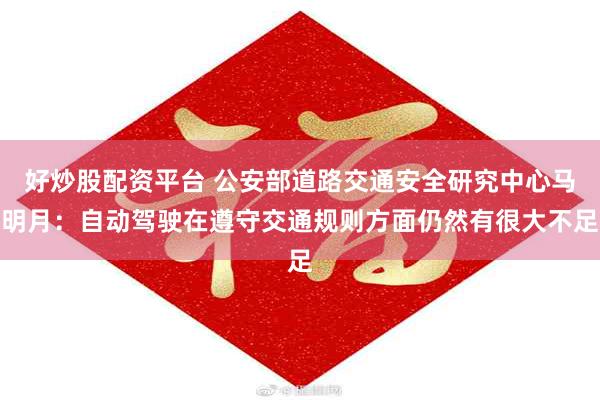 好炒股配资平台 公安部道路交通安全研究中心马明月:自动驾驶在遵守交通规则方面仍然有很大不足