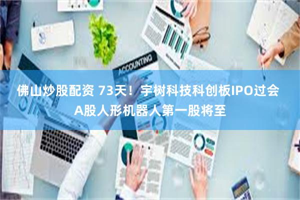 佛山炒股配资 73天！宇树科技科创板IPO过会 A股人形机器人第一股将至