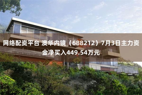 网络配资平台 澳华内镜（688212）7月3日主力资金净买入449.54万元