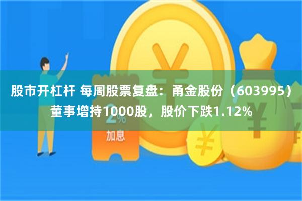 股市开杠杆 每周股票复盘：甬金股份（603995）董事增持1000股，股价下跌1.12%