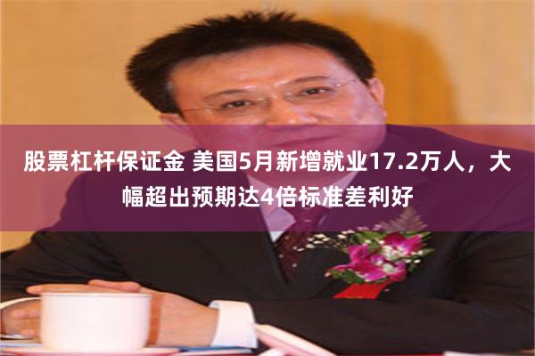 股票杠杆保证金 美国5月新增就业17.2万人，大幅超出预期达4倍标准差利好
