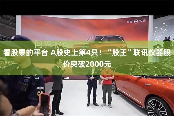 看股票的平台 A股史上第4只！“股王”联讯仪器股价突破2000元