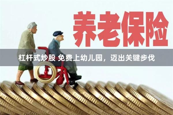 杠杆式炒股 免费上幼儿园，迈出关键步伐