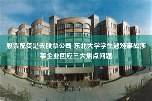 股票配资是去股票公司 东北大学学生遇难事故涉事企业回应三大焦点问题