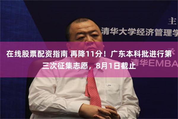 在线股票配资指南 再降11分！广东本科批进行第三次征集志愿，8月1日截止