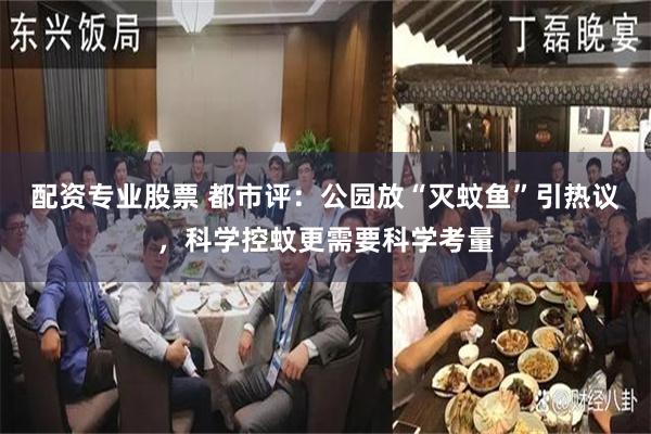配资专业股票 都市评：公园放“灭蚊鱼”引热议，科学控蚊更需要科学考量