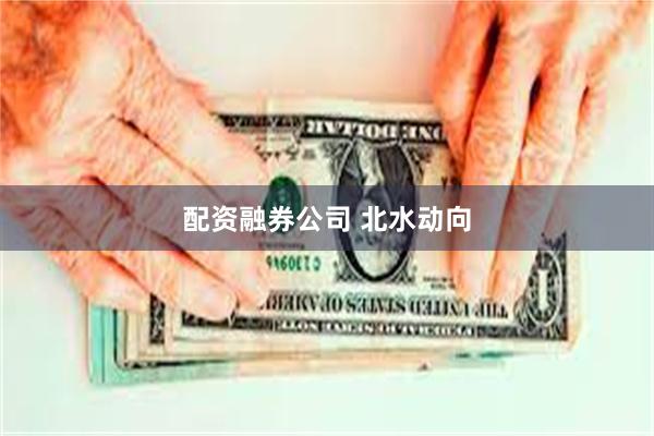 配资融券公司 北水动向