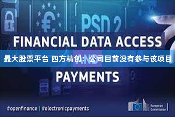 最大股票平台 四方精创：公司目前没有参与该项目