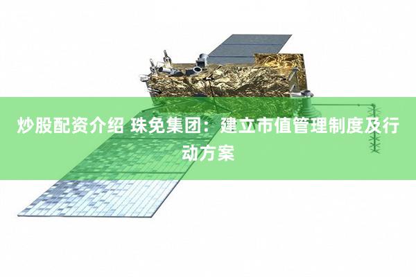 炒股配资介绍 珠免集团：建立市值管理制度及行动方案
