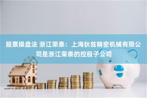 股票操盘法 浙江荣泰：上海狄兹精密机械有限公司是浙江荣泰的控股子公司