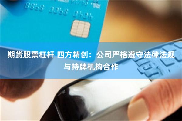 期货股票杠杆 四方精创：公司严格遵守法律法规与持牌机构合作
