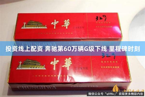 投资线上配资 奔驰第60万辆G级下线 里程碑时刻