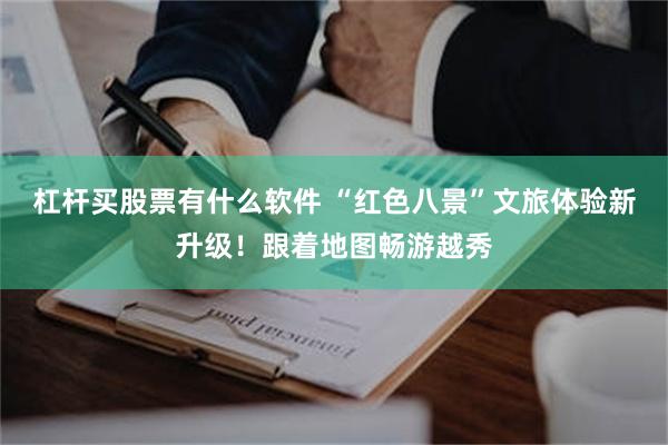 杠杆买股票有什么软件 “红色八景”文旅体验新升级！跟着地图畅游越秀