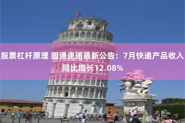股票杠杆原理 圆通速递最新公告：7月快递产品收入同比增长12.08%