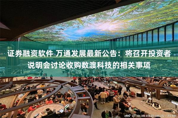 证券融资软件 万通发展最新公告：将召开投资者说明会讨论收购数渡科技的相关事项