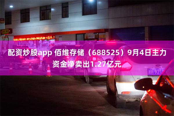 配资炒股app 佰维存储（688525）9月4日主力资金净卖出1.27亿元