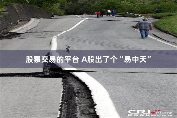 股票交易的平台 A股出了个“易中天”
