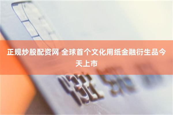 正规炒股配资网 全球首个文化用纸金融衍生品今天上市