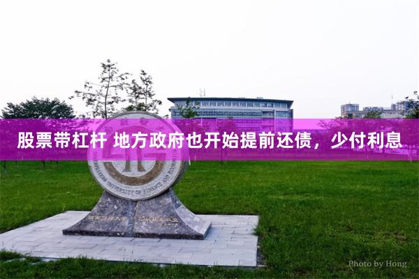股票带杠杆 地方政府也开始提前还债，少付利息