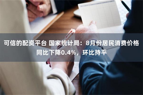 可信的配资平台 国家统计局：8月份居民消费价格同比下降0.4%，环比持平